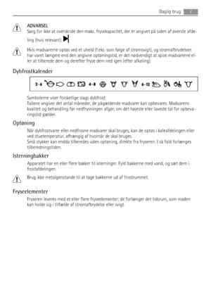 Page 7ADVARSEL
Sørg for ikke at overskride den maks. frysekapacitet, der er angivet på siden af øverste afde-
ling (hvis relevant). 
Hvis madvarerne optøs ved et uheld (f.eks. som følge af strømsvigt), og strømafbrydelsen
har varet længere end den angivne optøningstid, er det nødvendigt at spise madvarerne el-
ler at tilberede dem og derefter fryse dem ned igen (efter afkøling).
Dybfrostkalender
Symbolerne viser forskellige slags dybfrost.
Tallene angiver det antal måneder, de pågældende madvarer kan...