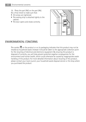 Page 6215. Press the part (Hd) on the part (Hb).
Do a final check to make sure that:
• All screws are tightened.
• The sealing strip is attached tightly to the
cabinet.
• The door opens and closes correctly.
ENVIRONMENTAL CONCERNS
The symbol  on the product or on its packaging indicates that this product may not be
treated as household waste. Instead it should be taken to the appropriate collection point
for the recycling of electrical and electronic equipment. By ensuring this product is
disposed of correctly,...