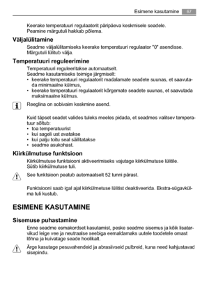 Page 67Keerake temperatuuri regulaatorit päripäeva keskmisele seadele.
Peamine märgutuli hakkab põlema.
Väljalülitamine
Seadme väljalülitamiseks keerake temperatuuri regulaator 0 asendisse.
Märgutuli lülitub välja.
Temperatuuri reguleerimine
Temperatuuri reguleeritakse automaatselt.
Seadme kasutamiseks toimige järgmiselt:
• keerake temperatuuri regulaatorit madalamate seadete suunas, et saavuta-
da minimaalne külmus,
• keerake temperatuuri regulaatorit kõrgemate seadete suunas, et saavutada
maksimaalne külmus....