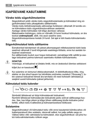 Page 68IGAPÄEVANE KASUTAMINE
Värske toidu sügavkülmutamine
Sügavkülmuti sobib värske toidu sügavkülmutamiseks ja külmutatud ning sü-
gavkülmutatud toidu pikaajaliseks säilitamiseks.
Värske toidu kiirkülmutamiseks aktiveerige funktsioon vähemalt 24 tunniks en-
ne külmutatava toidu sügavkülmutusvahesse asetamist.
Asetage värske külmutatav toit kõige alumisse vahesse.
Maksimaalne toidukogus, mida on võimalik 24 tunni hooksul külmutada, on ära
toodud andmeplaadil, sildil, mis asub seadme sees.
Sügavkülmutusprotsess...