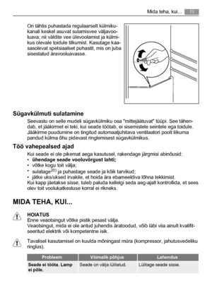 Page 73On tähtis puhastada regulaarselt külmiku-
kanali keskel asuvat sulamisvee väljavoo-
luava; nii väldite vee ülevoolamist ja külmi-
kus olevale toidule tilkumist. Kasutage kaa-
sasolevat spetsiaalset puhastit, mis on juba
sisestatud äravooluavasse.
Sügavkülmuti sulatamine
Seevastu on selle mudeli sügavkülmiku osa mittejäätuvat tüüpi. See tähen-
dab, et jääkirmet ei teki, kui seade töötab, ei sisemistele seintele ega toidule.
Jääkirme puudumine on tingitud automaatjuhitava ventilaatori poolt liikuma
pandud...