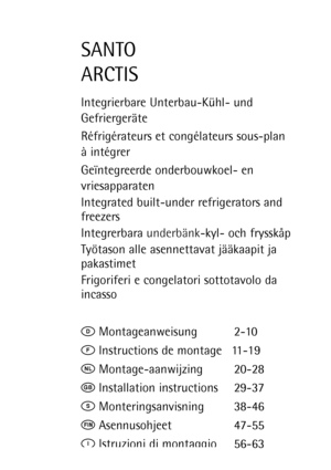 Page 1SANTO
ARCTIS
Integrierbare Unterbau-KŸhl- und 
GefriergerŠte
RŽfrigŽrateurs et congŽlateurs sous-plan
ˆ intŽgrer
Ge•ntegreerde onderbouwkoel- en 
vriesapparaten
Integrated built-under refrigerators and 
freezers
Integrerbara underbŠnk-kyl- och frysskŒp
Tyštason alle asennettavat jŠŠkaapit ja 
pakastimet
Frigoriferi e congelatori sottotavolo da 
incasso
kMontageanweisung 2-10
pInstructions de montage 11-19
NMontage-aanwijzing 20-28
tInstallation instructions 29-37
UMonteringsanvisning 38-46
qAsennusohjeet...