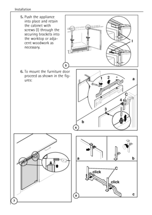 Page 12Installation
12
7
6.To mount the furniture door
proceed as shown in the fig-
ures:
5.Push the appliance
into place and retain
the cabinet with
screws (I) through the
securing brackets into
the worktop or adja-
cent woodwork as
necessary.
ab
c
C
click
click
8
5
I
a
b
10
12
34C
6
 