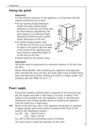 Page 1515
Installation
Fitting the plinth
Important!
For the efficient operation of the appliance, it is important that the
original ventilation grid is used.
¥ For an opening height dimension
A=820 mm and a plinth height
dimension a=100 mm, the plinth may
be fitted without adjustments. The
same applies to an opening height
dimension B=870 mm and a plinth
height dimension b=150 mm.
¥ For plinth heights greater than 
a=100 mm, b=150 mm, a cut should
be made in the plinth, 580 mm wide,
in the centre of the...