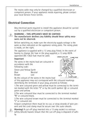 Page 1616
Installation
Electrical Connection
Any electrical work required to install this appliance should be carried
out by a qualified electrician or competent person.
WARNING Ð THIS APPLIANCE MUST BE EARTHED
The manufacturer declines any liability should these safety mea-
sures not be observed.
Before switching on, make sure the electricity supply voltage is the
same as that indicated on the appliance rating plate. The rating plate
is inside, on the right.
The appliance is supplied with a 13 amp plug fitted....