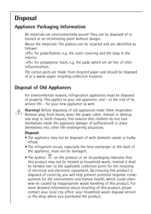 Page 66
Disposal
Appliance Packaging Information
All materials are environmentally sound! They can be disposed of or
burned at an incinerating plant without danger.
About the materials: The plastics can be recycled and are identified as
follows:
>PE< for polyethylene, e.g. the outer covering and the bags in the
interior.
>PS< for polystyrene foam, e.g. the pads, which are all free of chlo-
rofluorocarbon.
The carton parts are made from recycled paper and should be disposed
of at a waste-paper recycling...