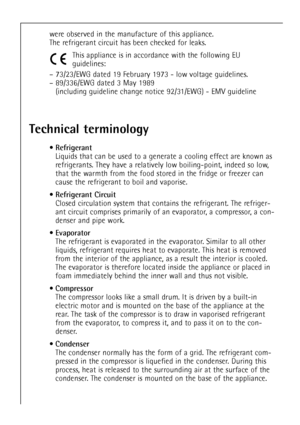 Page 26
26
were observed in the manufacture of this appliance.
The refrigerant circuit has been checked for leaks.This appliance is in accordance with the following EU
guidelines:
Ð 73/23/EWG dated 19 February 1973 - low voltage guidelines.
Ð 89/336/EWG dated 3 May 1989 (including guideline change notice 92/31/EWG) - EMV guideline

Technical terminology

¥
Refrigerant

Liquids that can be used to a generate a cooling effect are known as
refrigerants. They have a relatively low boiling-point, indeed so low,
that...