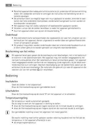 Page 16• Rond het apparaat dient adequate luchtcirculatie te zijn, anders kan dit tot oververhitting
leiden. Om voldoende ventilatie te verkrijgen de instructies met betrekking tot de in-
stallatie opvolgen.
• De achterkant dient zo mogelijk tegen een muur geplaatst te worden, teneinde te voor-
komen dat hete onderdelen (compressor, condensator) aangeraakt kunnen worden en
brandwonden veroorzaken.
• Het apparaat mag niet vlakbij radiatoren of kooktoestellen geplaatst worden.
• Verzeker u ervan dat de stekker...