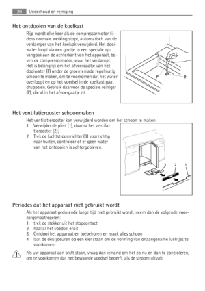 Page 20Het ontdooien van de koelkast
Rijp wordt elke keer als de compressormotor tij-
dens normale werking stopt, automatisch van de
verdamper van het koelvak verwijderd. Het dooi-
water loopt via een gootje in een speciale op-
vangbak aan de achterkant van het apparaat, bo-
ven de compressormotor, waar het verdampt.
Het is belangrijk om het afvoergaatje van het
dooiwater (F) onder de groentenlade regelmatig
schoon te maken, om te voorkomen dat het water
overloopt en op het voedsel in de koelkast gaat...