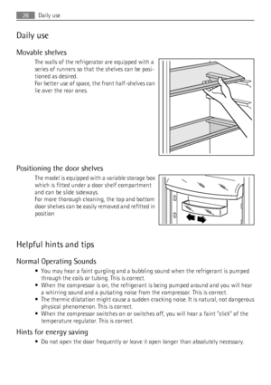 Page 28Daily use
Movable shelves
The walls of the refrigerator are equipped with a
series of runners so that the shelves can be posi-
tioned as desired.
For better use of space, the front half-shelves can
lie over the rear ones.
Positioning the door shelves
The model is equipped with a variable storage box
which is fitted under a door shelf compartment
and can be slide sideways.
For more thorough cleaning, the top and bottom
door shelves can be easily removed and refitted in
position
Helpful hints and tips...