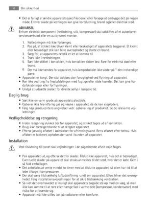 Page 4• Det er farligt at ændre apparatets specifikationer eller forsøge at ombygge det på nogen
måde. Enhver skade på ledningen kan give kortslutning, brand og/eller elektrisk stød.
ADVARSEL
Enhver elektrisk komponent (netledning, stik, kompressor) skal udskiftes af et autoriseret
serviceværksted eller en autoriseret montør.
1. Netledningen må ikke forlænges.
2. Pas på, at stikket ikke bliver klemt eller beskadiget af apparatets bagpanel. Et klemt
eller beskadiget stik kan blive overophedet og starte en...