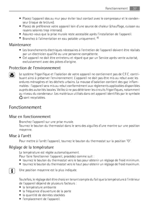 Page 37• Placez lappareil dos au mur pour éviter tout contact avec le compresseur et le conden-
seur (risque de brûlure).
• Placez de préférence votre appareil loin dune source de chaleur (chauffage, cuisson ou
rayons solaires trop intenses).
•Assurez-vous que la prise murale reste accessible après linstallation de lappareil.
•
Branchez à lalimentation en eau potable uniquement. 
8)
Maintenance
• Les branchements électriques nécessaires à lentretien de lappareil doivent être réalisés
par un électricien qualifié...