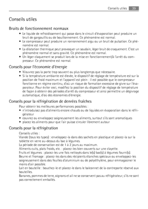 Page 39Conseils utiles
Bruits de fonctionnement normaux
• Le liquide de refroidissement qui passe dans le circuit dévaporation peut produire un
bruit de gargouillis ou de bouillonnement. Ce phénomène est normal.
• Le compresseur peut produire un ronronnement aigu ou un bruit de pulsation. Ce phé-
nomène est normal.
• La dilatation thermique peut provoquer un soudain, léger bruit de craquement. Cest un
phénomène normal et sans gravité. Ce phénomène est normal.
• Un léger claquement se produit lors de la mise en...