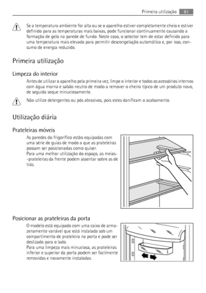 Page 61Se a temperatura ambiente for alta ou se o aparelho estiver completamente cheio e estiver
definido para as temperaturas mais baixas, pode funcionar continuamente causando a
formação de gelo na parede de fundo. Neste caso, o selector tem de estar definido para
uma temperatura mais elevada para permitir descongelação automática e, por isso, con-
sumo de energia reduzido.
Primeira utilização
Limpeza do interior
Antes de utilizar o aparelho pela primeira vez, limpe o interior e todos os acessórios internos...