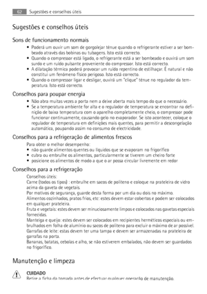 Page 62Sugestões e conselhos úteis
Sons de funcionamento normais
• Poderá um ouvir um som de gorgolejar ténue quando o refrigerante estiver a ser bom-
beado através das bobinas ou tubagens. Isto está correcto.
• Quando o compressor está ligado, o refrigerante está a ser bombeado e ouvirá um som
surdo e um ruído pulsante proveniente do compressor. Isto está correcto.
• A dilatação térmica poderá provocar um ruído repentino de estilhaçar. É natural e não
constitui um fenómeno físico perigoso. Isto está correcto....