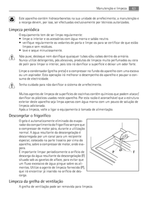 Page 63Este aparelho contém hidrocarbonetos na sua unidade de arrefecimento; a manutenção e
a recarga devem, por isso, ser efectuadas exclusivamente por técnicos autorizados.
Limpeza periódica
O equipamento tem de ser limpo regularmente:
• limpe o interior e os acessórios com água morna e sabão neutro.
• verifique regularmente os vedantes de porta e limpe-os para se certificar de que estão
limpos e sem resíduos.
• lave e seque minuciosamente.
Não puxe, desloque nem danifique quaisquer tubos e/ou cabos dentro do...