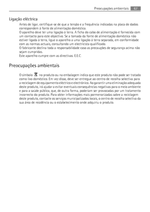 Page 67Ligação eléctrica
Antes de ligar, certifique-se de que a tensão e a frequência indicadas na placa de dados
correspondem à fonte de alimentação doméstica.
O aparelho deve ter uma ligação à terra. A ficha do cabo de alimentação é fornecida com
um contacto para este objectivo. Se a tomada da fonte de alimentação doméstica não
estiver ligada à terra, ligue o aparelho a uma ligação à terra separada, em conformidade
com as normas actuais, consultando um electricista qualificado.
O fabricante declina toda a...