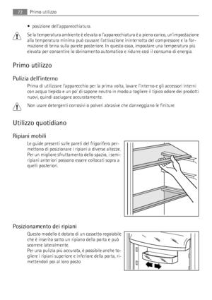 Page 72• posizione dellapparecchiatura.
Se la temperatura ambiente è elevata o lapparecchiatura è a pieno carico, unimpostazione
alla temperatura minima può causare lattivazione ininterrotta del compressore e la for-
mazione di brina sulla parete posteriore. In questo caso, impostare una temperatura più
elevata per consentire lo sbrinamento automatico e ridurre così il consumo di energia.
Primo utilizzo
Pulizia dellinterno
Prima di utilizzare lapparecchio per la prima volta, lavare linterno e gli accessori...