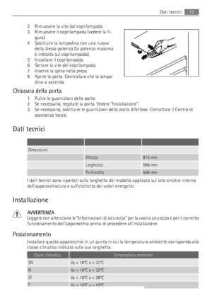 Page 772. Rimuovere la vite dal coprilampada.
3. Rimuovere il coprilampada (vedere la fi-
gura).
4. Sostituire la lampadina con una nuova
della stessa potenza (la potenza massima
è indicata sul coprilampada).
5. Installare il coprilampada.
6. Serrare la vite del coprilampada.
7. Inserire la spina nella presa.
8. Aprire la porta. Controllare che la lampa-
dina si accenda.
Chiusura della porta
1. Pulire le guarnizioni della porta.
2. Se necessario, regolare la porta. Vedere Installazione.
3. Se necessario,...