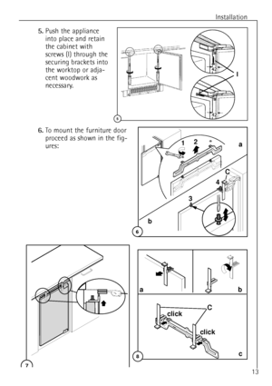 Page 137
Installation
13
6.To mount the furniture door
proceed as shown in the fig-
ures:
5.Push the appliance
into place and retain
the cabinet with
screws (I) through the
securing brackets into
the worktop or adja-
cent woodwork as
necessary.
ab
c
C
click
click
8
I
5
a
b
10
12
34C
6
 