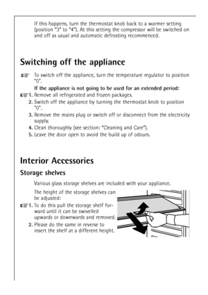 Page 2020
If this happens, turn the thermostat knob back to a warmer setting
(position Ò3Ó to Ò4Ó). At this setting the compressor will be switched on
and off as usual and automatic defrosting recommenced.
Switching off the appliance
To switch off the appliance, turn the temperature regulator to position
0.
If the appliance is not going to be used for an extended period:
+1.Remove all refrigerated and frozen packages.
2.Switch off the appliance by turning the thermostat knob to position
0.
3.Remove the mains...