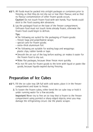 Page 2323
+1.All foods must be packed into airtight packages or containers prior to
freezing, so that they do not dry out or lose their flavour, and so that
no flavour contamination of other frozen goods occurs.
Caution!Do not touch frozen food with wet hands. Your hands could
stick to the food causing skin abrasions.
2.Lay the packaged food on the base of the freezer compartment.
Unfrozen food must not touch items already frozen, otherwise the
frozen food could begin to defrost.
Tips:
¥ The following are...