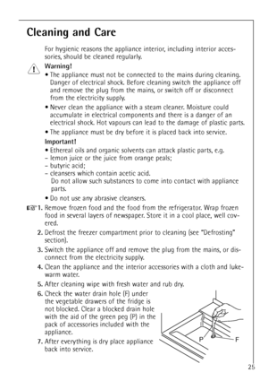 Page 2525
Cleaning and Care
For hygienic reasons the appliance interior, including interior acces-
sories, should be cleaned regularly.
Warning!
¥ The appliance must not be connected to the mains during cleaning.
Danger of electrical shock. Before cleaning switch the appliance off
and remove the plug from the mains, or switch off or disconnect
from the electricity supply.
¥ Never clean the appliance with a steam cleaner. Moisture could
accumulate in electrical components and there is a danger of an
electrical...