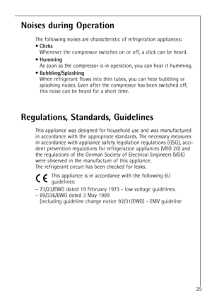 Page 2929
Noises during Operation
The following noises are characteristic of refrigeration appliances: 
¥
Clicks
Whenever the compressor switches on or off, a click can be heard.
¥
Humming
As soon as the compressor is in operation, you can hear it humming.
¥
Bubbling/Splashing
When refrigerant flows into thin tubes, you can hear bubbling or
splashing noises. Even after the compressor has been switched off,
this noise can be heard for a short time.
Regulations, Standards, Guidelines
This appliance was designed...