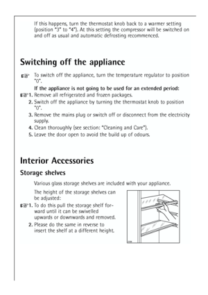 Page 20
20
If this happens, turn the thermostat knob back to a warmer setting
(position “3” to “4”). At this setting the compressor will be switched on
and off as usual and automatic defrosting recommenced.
Switching off the appliance
To switch off the appliance, turn the temperature regulator to position
0.
If the appliance is not going to be used for an extended period:
1.Remove all refrigerated and frozen packages.
2. Switch off the appliance by turning the thermostat knob to position
0.
3. Remove the mains...