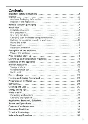 Page 3
Contents
Important Safety Instructions  . . . . . . . . . . . . . . . . . . . . . . . . . . . . . . . . . . . .\
4
Disposal . . . . . . . . . . . . . . . . . . . . . . . . . . . . . . . . . . . .\
 . . . . . . . . . . . . . . . . . .6Appliance Packaging Information  . . . . . . . . . . . . . . . . . . . . . . . . . . . . . . . . . . .6
Disposal of old Appliances  . . . . . . . . . . . . . . . . . . . . . . . . . . . . . . . . . . . .\
 . . . . .6
Remove transport packaging  . . . . . . . . . . . . . . ....