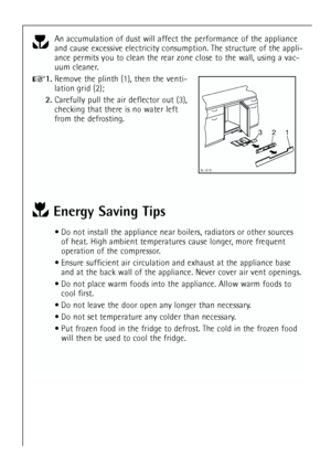 Page 26
26
Energy Saving Tips
 Do not install the appliance near boilers, radiators or other sourcesof heat. High ambient temperatures cause longer, more frequent
operation of the compressor.
 Ensure sufficient air circulation and exhaust at the appliance base and at the back wall of the appliance. Never cover air vent openings.
 Do not place warm foods into the appliance. Allow warm foods to cool first.
 Do not leave the door open any longer than necessary.
 Do not set temperature any colder than...