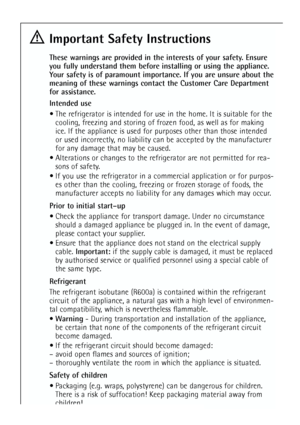 Page 4
Important Safety Instructions
These warnings are provided in the interests of your safety. Ensure
you fully understand them before installing or using the appliance.
Your safety is of paramount importance. If you are unsure about the
meaning of these warnings contact the Customer Care Department
for assistance.
Intended use• The refrigerator is intended for use in the home. It is suitable for the cooling, freezing and storing of frozen food, as well as for making
ice. If the appliance is used for...