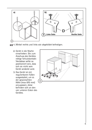 Page 55
1.Winkel rechts und links wie abgebildet befestigen.
2.Gerät in die Nische
einschieben. Die zum
Anschuss des Gerätes
nötige Schutzkontakt-
Steckdose sollte so
positioniert sein, dass
sich sie nicht vom
Gerät verdeckt wird.
3.Das Gerät ist mit
regulierbaren Füßen
ausgestattet, um es
der gewünschten
Höhe (max 870 mm)
anzupassen; diese
befinden sich an den
vier unteren Ecken des
Gerätes.
Linke Seite Rechte Seite2
b)
 