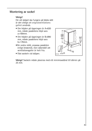 Page 4343
Montering av sockel
Viktigt!
För att skåpet ska fungera på bästa sätt
är det viktigt att originalventilations-
gallretanvänds.
• Om höjden på öppningen är A=820
mm, måste passbitens höjd vara
a=100mm.
• Om höjden på öppningen är B=890
mm, måste passbitens höjd vara
b=170mm.
•För andra mått, anpassa passbiten 
enligt önskemål, men säkerställ att
ventilationsgaller är helt fria.
• Fäst sockeln vid skåpen.
		
		
		
		
		

Viktigt!Sockeln måste placeras med ett...