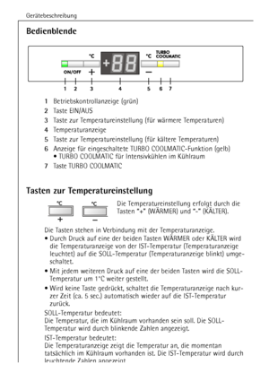 Page 12GerŠtebeschreibung
12
Tasten zur Temperatureinstellung
Die Temperatureinstellung erfolgt durch die 
Tasten Ò+Ó (W€RMER) und Ò-Ó (K€LTER). 
Die Tasten stehen in Verbindung mit der Temperaturanzeige. 
¥ Durch Druck auf eine der beiden Tasten W€RMER oder K€LTER wird
die Temperaturanzeige von der IST-Temperatur (Temperaturanzeige
leuchtet) auf die SOLL-Temperatur (Temperaturanzeige blinkt) umge-
schaltet.
¥ Mit jedem weiteren Druck auf eine der beiden Tasten wird die SOLL-
Temperatur um 1¡C weiter gestellt....