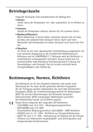 Page 2727
Bestimmungen, Normen, Richtlinien
Das KŠltegerŠt ist fŸr den Haushalt bestimmt und wurde unter
Beachtung der fŸr diese GerŠte geltenden Normen hergestellt.
Bei der Fertigung wurden insbesondere die nach dem GerŠtesicher-
heitsgesetz (GSG), der UnfallverhŸtungsvorschrift fŸr KŠlteanlagen
(VBG 20) und den Bestimmungen des Verbandes Deutscher
Elektrotechniker (VDE) notwendigen Ma§nahmen getroffen.
Der KŠltekreislauf wurde auf Dichtheit geprŸft.
Dieses GerŠt entspricht den folgenden EG-Richtlinien:
Ð...