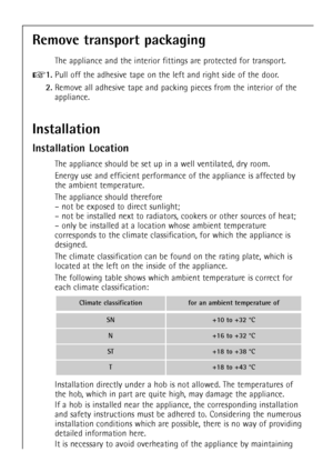 Page 3434
Installation
Installation Location
The appliance should be set up in a well ventilated, dry room.
Energy use and efficient performance of the appliance is affected by
the ambient temperature.
The appliance should therefore
Ð not be exposed to direct sunlight;
Ð not be installed next to radiators, cookers or other sources of heat;
Ð only be installed at a location whose ambient temperature
corresponds to the climate classification, for which the appliance is
designed.
The climate classification can be...