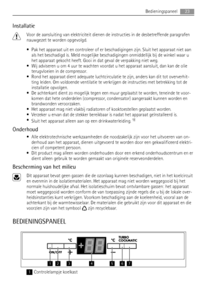 Page 23Installatie
Voor de aansluiting van elektriciteit dienen de instructies in de desbetreffende paragrafen
nauwgezet te worden opgevolgd.
• Pak het apparaat uit en controleer of er beschadigingen zijn. Sluit het apparaat niet aan
als het beschadigd is. Meld mogelijke beschadigingen onmiddellijk bij de winkel waar u
het apparaat gekocht heeft. Gooi in dat geval de verpakking niet weg.
• Wij adviseren u om 4 uur te wachten voordat u het apparaat aansluit, dan kan de olie
terugvloeien in de compressor.
• Rond...