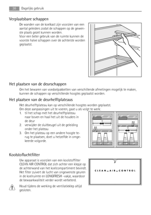 Page 26Verplaatsbare schappen
De wanden van de koelkast zijn voorzien van een
aantal geleiders zodat de schappen op de gewen-
ste plaats gezet kunnen worden.
Voor een beter gebruik van de ruimte kunnen de
voorste halve schappen over de achterste worden
geplaatst.
Het plaatsen van de deurschappen
Om het bewaren van voedselpakketten van verschillende afmetingen mogelijk te maken,
kunnen de schappen op verschillende hoogtes geplaatst worden.
Het plaatsen van de deurhelftplateaus
Het deurhelftplateau kan op...