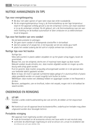 Page 30NUTTIGE AANWIJZINGEN EN TIPS
Tips voor energiebesparing
• De deur niet vaker openen of open laten staan dan strikt noodzakelijk.
• Als de omgevingstemperatuur hoog is, de thermostaatknop op een lage temperatuur
staat en het apparaat volledig gevuld is, kan de compressor continu aan staan waardoor
er ijs op de verdamper ontstaat. Als dit gebeurt, zet u de thermostaatknop naar een war-
mere instelling om de koelkast automatisch te laten ontdooien en zo elektriciteitsver-
bruik te besparen.
Tips voor het...