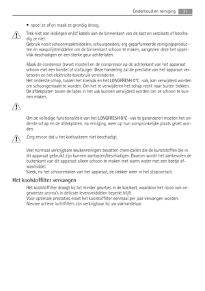 Page 31• spoel ze af en maak ze grondig droog.
Trek niet aan leidingen en/of kabels aan de binnenkant van de kast en verplaats of bescha-
dig ze niet.
Gebruik nooit schoonmaakmiddelen, schuurpoeders, erg geparfumeerde reinigingsproduc-
ten en waspolijstmiddelen om de binnenkant schoon te maken, aangezien deze het opper-
vlak beschadigen en een sterke geur achterlaten.
Maak de condensor (zwart rooster) en de compressor op de achterkant van het apparaat
schoon met een borstel of stofzuiger. Deze handeling zal de...