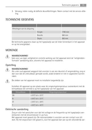 Page 353. Vervang, indien nodig, de defecte deurafdichtingen. Neem contact met de service-afde-
ling.
TECHNISCHE GEGEVENS
   
Afmetingen van de uitsparing  
 Hoogte1780 mm
 Breedte560 mm
 Diepte550 mm
De technische gegevens staan op het typeplaatje aan de linker binnenkant in het apparaat
en op het energielabel.
MONTAGE
WAARSCHUWING!
Lees voor uw eigen veiligheid en correcte werking van het apparaat eerst de veiligheidsin-
formatie aandachtig door, alvorens het apparaat te installeren.
Opstelling
WAARSCHUWING!...