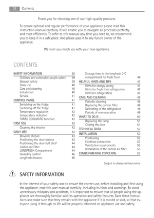 Page 38Thank you for choosing one of our high-quality products.
To ensure optimal and regular performance of your appliance please read this
instruction manual carefully. It will enable you to navigate all processes perfectly
and most efficiently. To refer to this manual any time you need to, we recommend
you to keep it in a safe place. And please pass it to any future owner of the
appliance.
We wish you much joy with your new appliance.
CONTENTS
SAFETY INFORMATION  38
Children and vulnerable people safety...