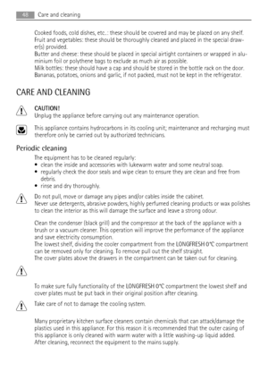 Page 48Cooked foods, cold dishes, etc..: these should be covered and may be placed on any shelf.
Fruit and vegetables: these should be thoroughly cleaned and placed in the special draw-
er(s) provided.
Butter and cheese: these should be placed in special airtight containers or wrapped in alu-
minium foil or polythene bags to exclude as much air as possible.
Milk bottles: these should have a cap and should be stored in the bottle rack on the door.
Bananas, potatoes, onions and garlic, if not packed, must not be...