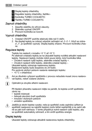 Page 64Displej teploty chladničky
5Regulátor teploty chladničky, tlačítko -
6Kontrolka TURBO COOLMATIC
7Tlačítko TURBO COOLMATIC
Zapnutí chladničky
1. Zasuňte zástrčku do síťové zásuvky.
2. Stiskněte vypínač ON/OFF.
3. Provozní kontrolka se rozsvítí.
Vypnutí chladničky
1. Ovladač ON/OFF podržte stisknutý déle než 5 vteřin.
2. Na displeji teploty se zobrazí odpočet začínající od -3 -2 -1. Když se zobra‐
zí „1“, je spotřebič vypnutý. Displej teploty zhasne. Provozní kontrolka zhas‐
ne.
Regulace teploty
Teplotu...