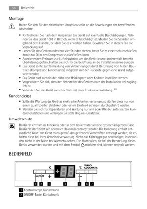 Page 58Montage
Halten Sie sich für den elektrischen Anschluss strikt an die Anweisungen der betreffenden
Abschnitte.
• Kontrollieren Sie nach dem Auspacken das Gerät auf eventuelle Beschädigungen. Neh-
men Sie das Gerät nicht in Betrieb, wenn es beschädigt ist. Melden Sie die Schäden um-
gehend dem Händler, bei dem Sie es erworben haben. Bewahren Sie in diesem Fall die
Verpackung auf.
• Lassen Sie das Gerät mindestens vier Stunden stehen, bevor Sie es elektrisch anschließen,
damit das Öl in den Kompressor...