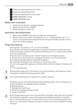 Page 593Temperaturregelung Kühlschrank, Taste +
4Temperaturanzeige Kühlschrank
5Temperaturregelung Kühlschrank, Taste -
6TURBO COOLMATIC-Anzeige
7TURBO COOLMATIC-Taste
Kühlschrank einschalten
1. Stecken Sie den Stecker in die Netzsteckdose.
2. Drücken Sie den Schalter ON/OFF.
3. Die Kontrolllampe leuchtet auf.
Ausschalten des Kühlschranks
1. Halten Sie die ON/OFF-Taste mehr als 5 Sekunden lang gedrückt.
2. Danach wird ein Countdown der Temperatur (-3 -2 -1) angezeigt. Wenn die 1 er-
scheint, wird der...