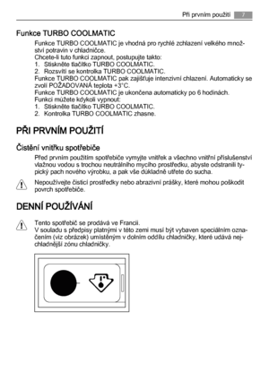 Page 7Funkce TURBO COOLMATIC
Funkce TURBO COOLMATIC je vhodná pro rychlé zchlazení velkého množ‐
ství potravin v chladničce.
Chcete-li tuto funkci zapnout, postupujte takto:
1. Stiskněte tlačítko TURBO COOLMATIC.
2. Rozsvítí se kontrolka TURBO COOLMATIC.
Funkce TURBO COOLMATIC pak zajišťuje intenzivní chlazení. Automaticky se
zvolí POŽADOVANÁ teplota +3°C.
Funkce TURBO COOLMATIC je ukončena automaticky po 6 hodinách.
Funkci můžete kdykoli vypnout:
1. Stiskněte tlačítko TURBO COOLMATIC.
2. Kontrolka TURBO...