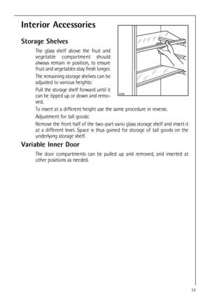 Page 1313
Interior Accessories
Storage Shelves
The glass shelf above the fruit and
vegetable compartment should
always remain in position, to ensure
fruit and vegetables stay fresh longer.
The remaining storage shelves can be
adjusted to various heights:
Pull the storage shelf forward until it
can be tipped up or down and remo-
ved.
To insert at a different height use the same procedure in reverse.
Adjustment for tall goods:
Remove the front half of the two-part vario glass storage shelf and insert it
at a...