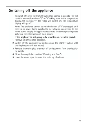 Page 1919
Switching off the appliance
To switch off, press the ON/OFF button for approx. 5 seconds. This will
result in a countdown from 3 to 1 taking place in the temperature
display. On reaching 1 the fridge will switch off. The temperature
display will go off.
Note: The appliance cannot be switched on or off if unplugged, or if
there is no power being supplied to it. Following connection to the
mains power supply, the appliance returns to the same operating state
as before the interruption of main power.
If...
